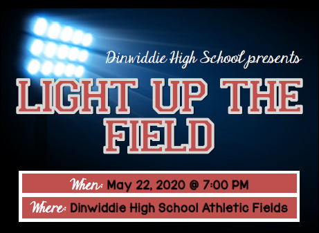 Dinwiddie High School Presents "Light Up The Field". When: May 22, 2020, at 7:00 pm. Where: Dinwiddie High School Athletic Fields